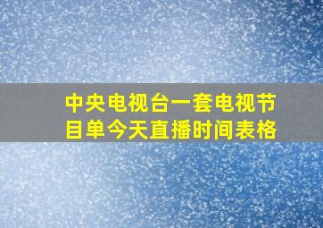 中央电视台一套电视节目单今天直播时间表格