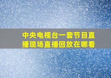 中央电视台一套节目直播现场直播回放在哪看