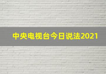 中央电视台今日说法2021