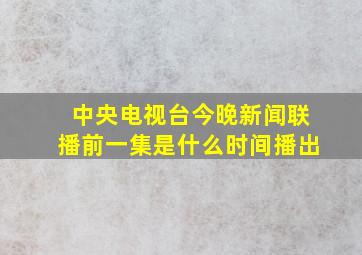 中央电视台今晚新闻联播前一集是什么时间播出