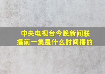 中央电视台今晚新闻联播前一集是什么时间播的