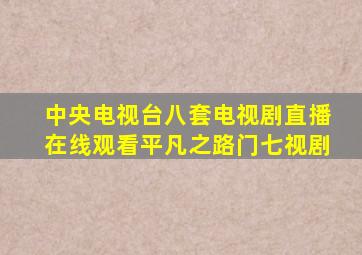 中央电视台八套电视剧直播在线观看平凡之路门七视剧