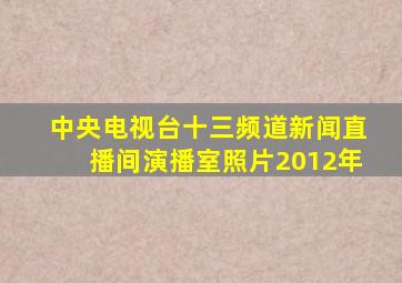 中央电视台十三频道新闻直播间演播室照片2012年