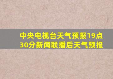 中央电视台天气预报19点30分新闻联播后天气预报