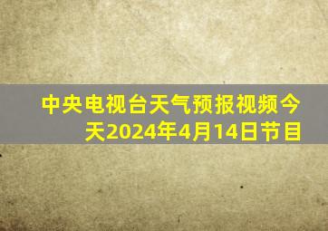 中央电视台天气预报视频今天2024年4月14日节目