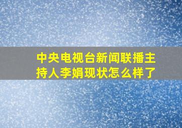 中央电视台新闻联播主持人李娟现状怎么样了