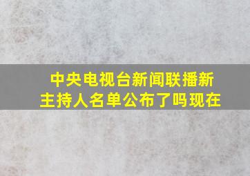 中央电视台新闻联播新主持人名单公布了吗现在