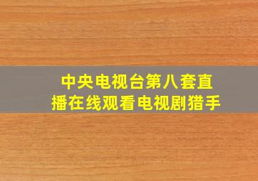 中央电视台第八套直播在线观看电视剧猎手