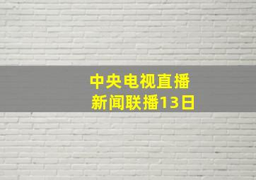 中央电视直播新闻联播13日