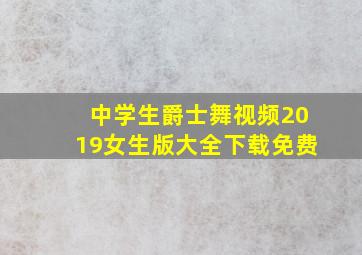 中学生爵士舞视频2019女生版大全下载免费