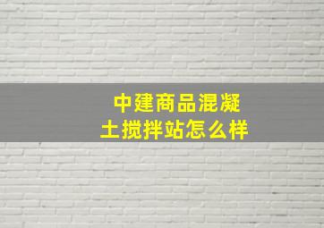 中建商品混凝土搅拌站怎么样