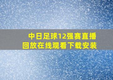 中日足球12强赛直播回放在线观看下载安装