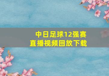 中日足球12强赛直播视频回放下载