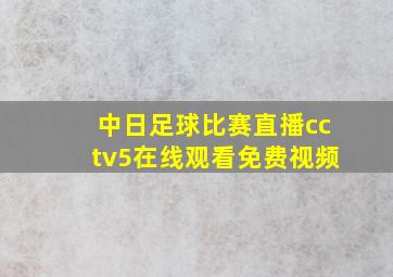 中日足球比赛直播cctv5在线观看免费视频