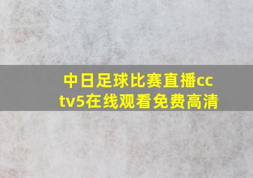 中日足球比赛直播cctv5在线观看免费高清