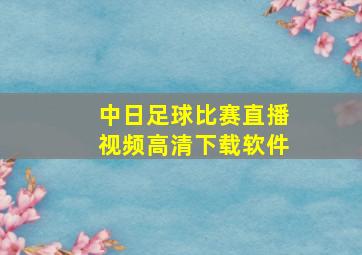 中日足球比赛直播视频高清下载软件