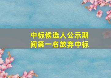 中标候选人公示期间第一名放弃中标