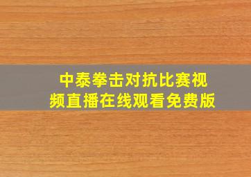 中泰拳击对抗比赛视频直播在线观看免费版