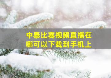 中泰比赛视频直播在哪可以下载到手机上