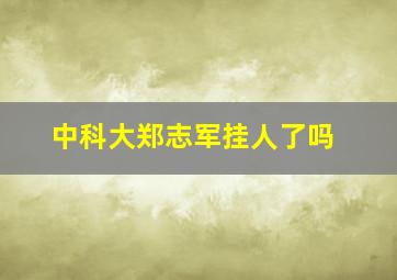 中科大郑志军挂人了吗