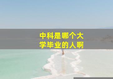 中科是哪个大学毕业的人啊