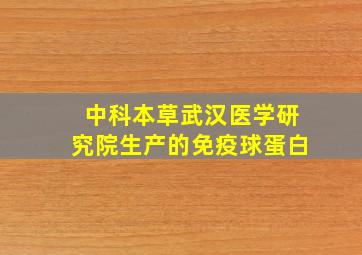 中科本草武汉医学研究院生产的免疫球蛋白