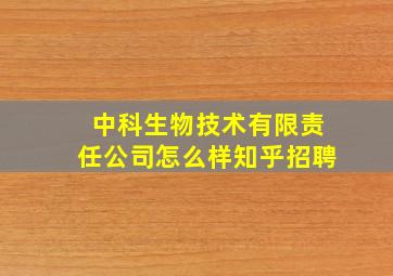 中科生物技术有限责任公司怎么样知乎招聘