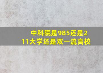 中科院是985还是211大学还是双一流高校