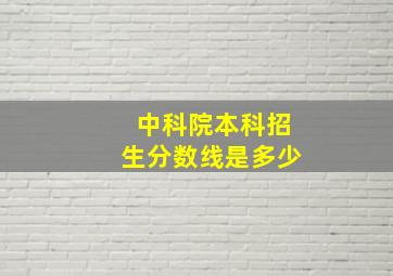 中科院本科招生分数线是多少