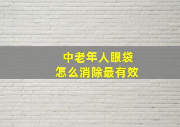 中老年人眼袋怎么消除最有效