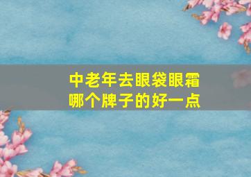 中老年去眼袋眼霜哪个牌子的好一点