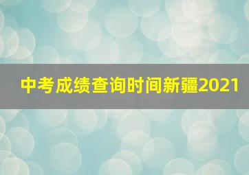 中考成绩查询时间新疆2021