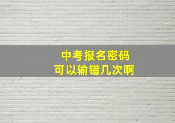 中考报名密码可以输错几次啊