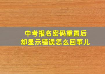 中考报名密码重置后却显示错误怎么回事儿