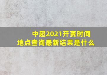 中超2021开赛时间地点查询最新结果是什么