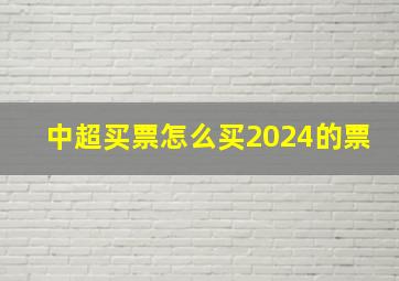 中超买票怎么买2024的票