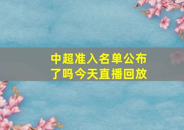 中超准入名单公布了吗今天直播回放