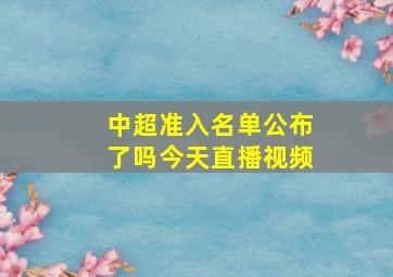 中超准入名单公布了吗今天直播视频