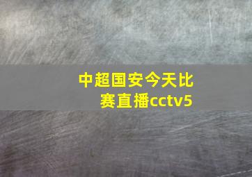 中超国安今天比赛直播cctv5