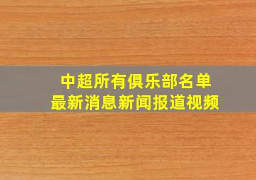 中超所有俱乐部名单最新消息新闻报道视频