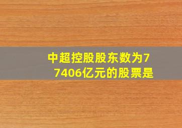 中超控股股东数为77406亿元的股票是