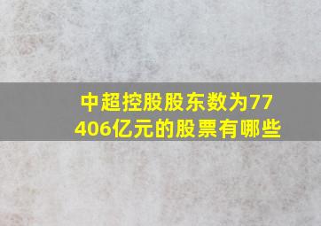 中超控股股东数为77406亿元的股票有哪些