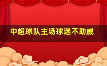 中超球队主场球迷不助威