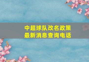 中超球队改名政策最新消息查询电话