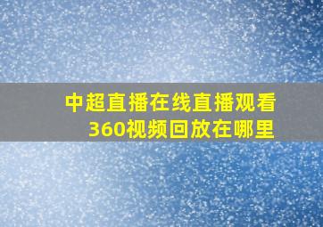 中超直播在线直播观看360视频回放在哪里