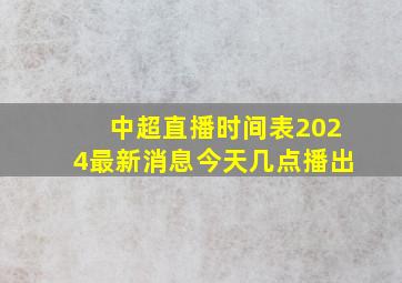 中超直播时间表2024最新消息今天几点播出