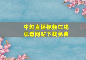 中超直播视频在线观看网站下载免费