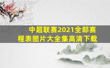 中超联赛2021全部赛程表图片大全集高清下载