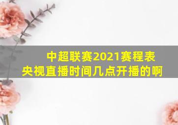 中超联赛2021赛程表央视直播时间几点开播的啊