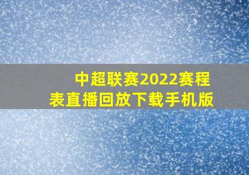 中超联赛2022赛程表直播回放下载手机版